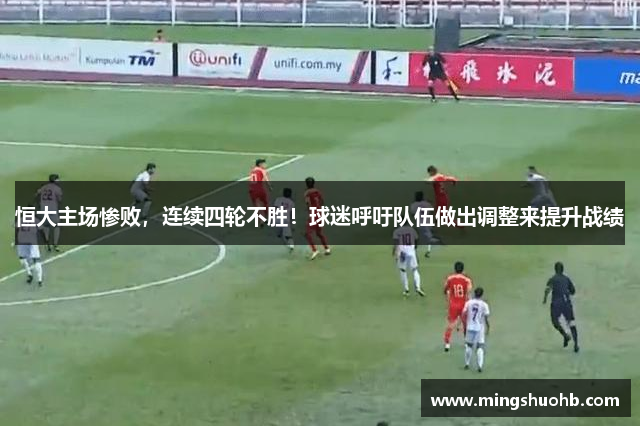 恒大主场惨败，连续四轮不胜！球迷呼吁队伍做出调整来提升战绩