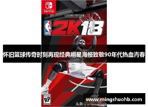 怀旧篮球传奇时刻再现经典明星海报致敬90年代热血青春